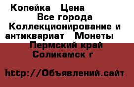Копейка › Цена ­ 2 000 - Все города Коллекционирование и антиквариат » Монеты   . Пермский край,Соликамск г.
